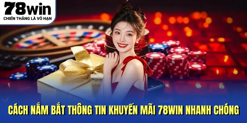 Cách nắm bắt thông tin khuyến mãi 78Win nhanh chóng